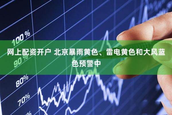 网上配资开户 北京暴雨黄色、雷电黄色和大风蓝色预警中