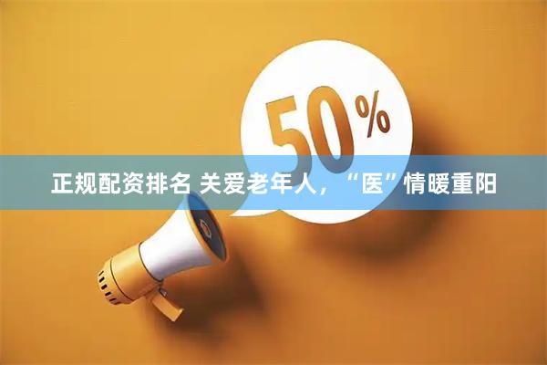 正规配资排名 关爱老年人，“医”情暖重阳