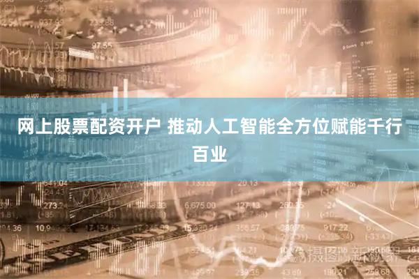 网上股票配资开户 推动人工智能全方位赋能千行百业