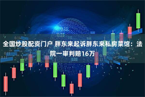 全国炒股配资门户 胖东来起诉胖东来私房菜馆：法院一审判赔16万