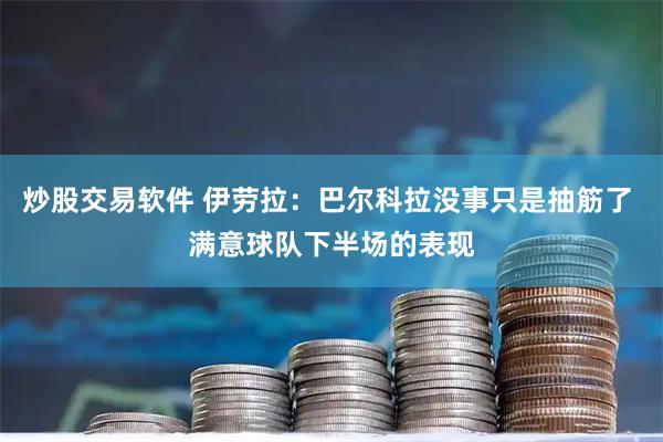 炒股交易软件 伊劳拉：巴尔科拉没事只是抽筋了 满意球队下半场的表现